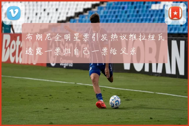 布朗尼全明星票引发热议维拉纽瓦透露一票归自己一票给父亲